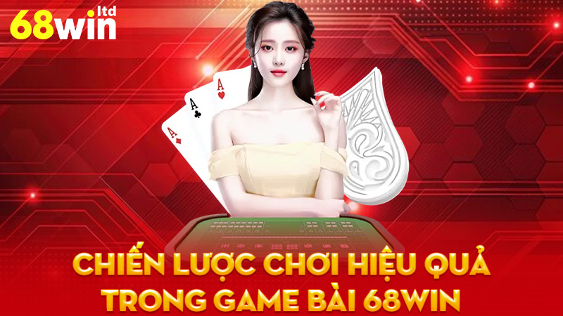 Chiến Lược Chơi Hiệu Quả Trong Game Bài 68Win