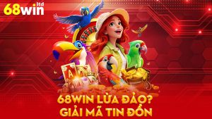 68Win lừa đảo? Giải mã tin đồn gây xôn xao cộng đồng mạng