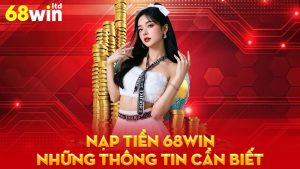 Nạp tiền 68Win - Hướng dẫn chi tiết và những thông tin cần biết